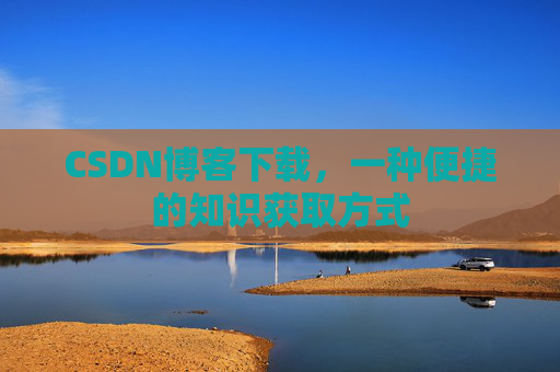 CSDN博客下载,一种便捷的知识获取方式
